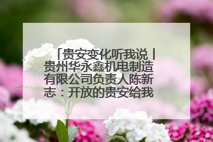 贵安变化听我说丨贵州华永鑫机电制造有限公司负责人陈新志：开放的贵安给我走出去的底气