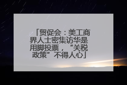 贸促会：美工商界人士密集访华是用脚投票，“关税政策”不得人心