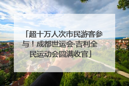超十万人次市民游客参与！成都世运会·吉利全民运动会圆满收官