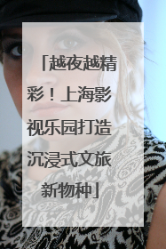 越夜越精彩！上海影视乐园打造沉浸式文旅新物种