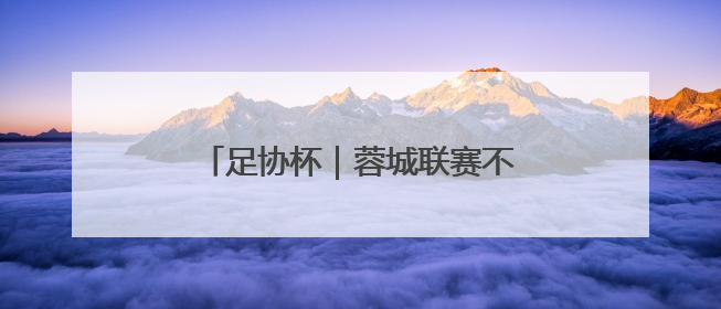 足协杯｜蓉城联赛不敌弱旅河南，泰山主场作战不妨“抄作业”