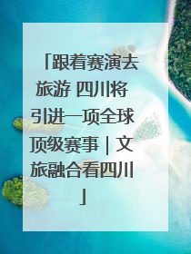 跟着赛演去旅游 四川将引进一项全球顶级赛事｜文旅融合看四川