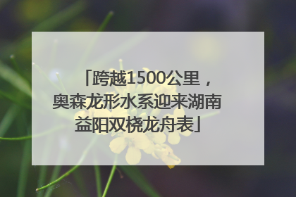 跨越1500公里，奥森龙形水系迎来湖南益阳双桡龙舟表