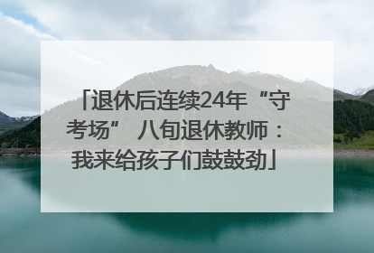 退休后连续24年“守考场” 八旬退休教师：我来给孩子们鼓鼓劲