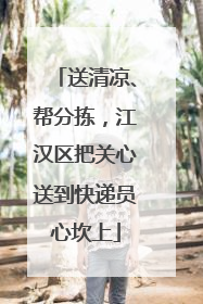 送清凉、帮分拣，江汉区把关心送到快递员心坎上