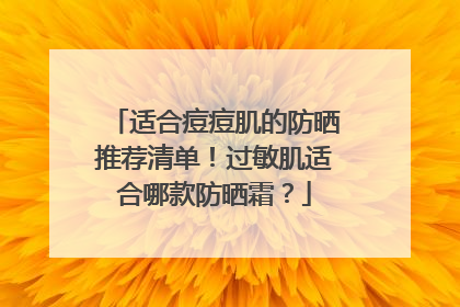适合痘痘肌的防晒推荐清单！过敏肌适合哪款防晒霜？