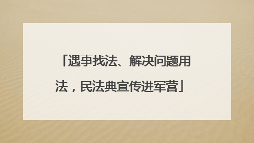 遇事找法、解决问题用法，民法典宣传进军营