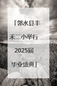 邻水县丰禾二小举行2025届毕业盛典