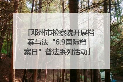 邓州市检察院开展档案与法“6.9国际档案日”普法系列活动