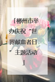 郴州市举办庆祝“世界献血者日”主题活动