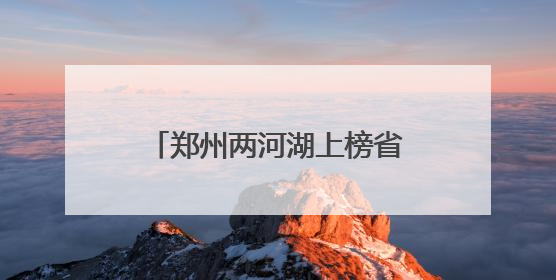 郑州两河湖上榜省级美丽幸福河湖