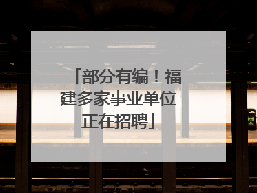 部分有编！福建多家事业单位正在招聘