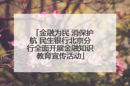 金融为民 消保护航 民生银行北京分行全面开展金融知识教育宣传活动