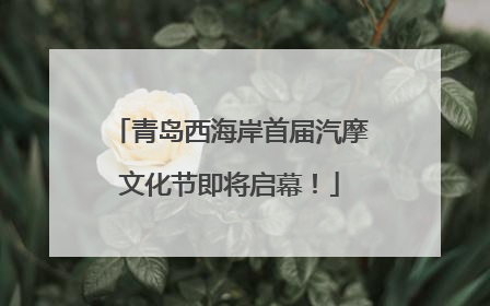 青岛西海岸首届汽摩文化节即将启幕！