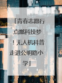 青春志愿行 点燃科技梦！无人机科普走进公明路小学