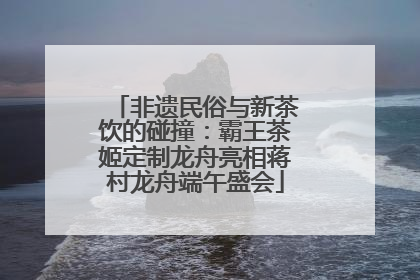 非遗民俗与新茶饮的碰撞：霸王茶姬定制龙舟亮相蒋村龙舟端午盛会