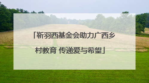 靳羽西基金会助力广西乡村教育 传递爱与希望