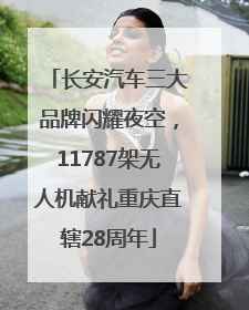 长安汽车三大品牌闪耀夜空，11787架无人机献礼重庆直辖28周年