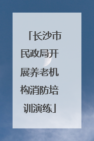 长沙市民政局开展养老机构消防培训演练