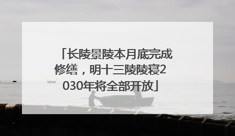 长陵景陵本月底完成修缮，明十三陵陵寝2030年将全部开放