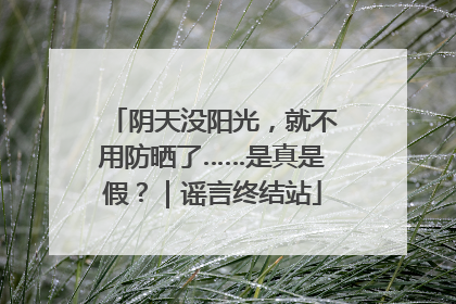 阴天没阳光，就不用防晒了……是真是假？｜谣言终结站