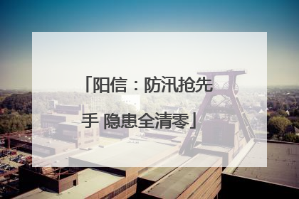 阳信：防汛抢先手 隐患全清零