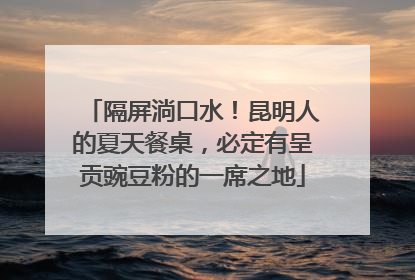 隔屏淌口水！昆明人的夏天餐桌，必定有呈贡豌豆粉的一席之地