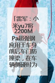 雷军：小米yu7将2200MPa超强钢应用于车身前后车门防撞梁，在车辆侧碰时为乘员舱提供保障
