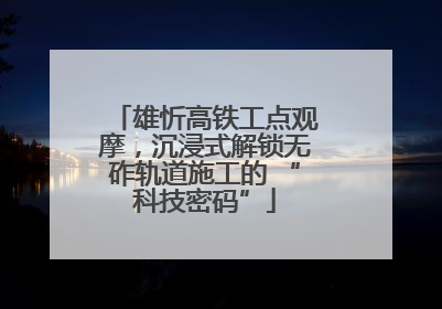 雄忻高铁工点观摩，沉浸式解锁无砟轨道施工的 “科技密码”