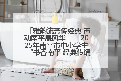 雅韵流芳传经典 声动南平展风华——2025年南平市中小学生“书香南平 经典传诵”中华经典诗文朗诵决赛圆满举行
