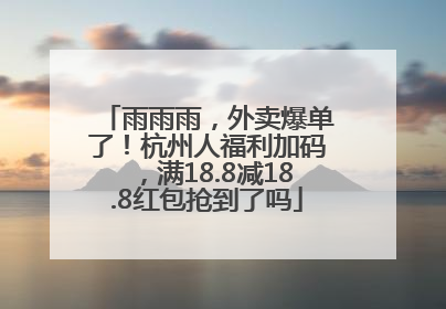 雨雨雨，外卖爆单了！杭州人福利加码，满18.8减18.8红包抢到了吗