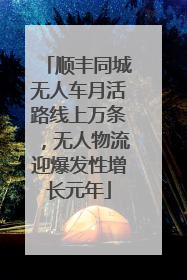 顺丰同城无人车月活路线上万条，无人物流迎爆发性增长元年
