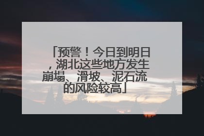 预警！今日到明日，湖北这些地方发生崩塌、滑坡、泥石流的风险较高
