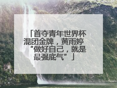 首夺青年世界杯混团金牌，黄雨婷“做好自己，就是最强底气”