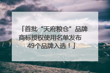 首批“天府粮仓”品牌商标授权使用名单发布 49个品牌入选！
