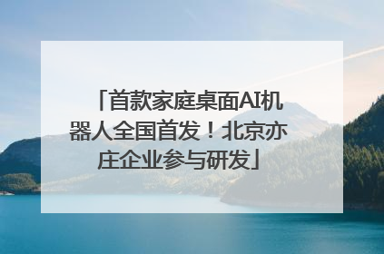 首款家庭桌面AI机器人全国首发！北京亦庄企业参与研发