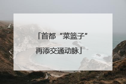 首都“菜篮子”再添交通动脉