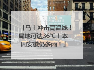 马上冲击高温线！局地可达36℃！本周安徽仍多雨！
