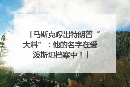 马斯克曝出特朗普“大料”：他的名字在爱泼斯坦档案中！