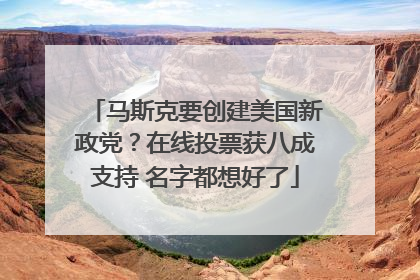 马斯克要创建美国新政党？在线投票获八成支持 名字都想好了