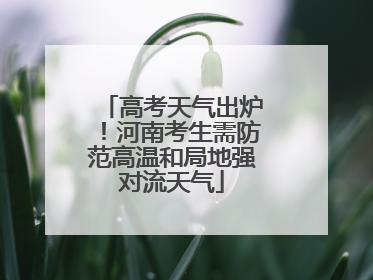 高考天气出炉！河南考生需防范高温和局地强对流天气