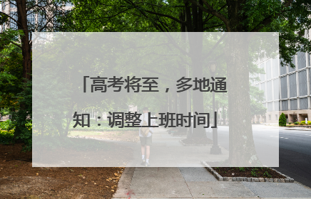 高考将至，多地通知：调整上班时间