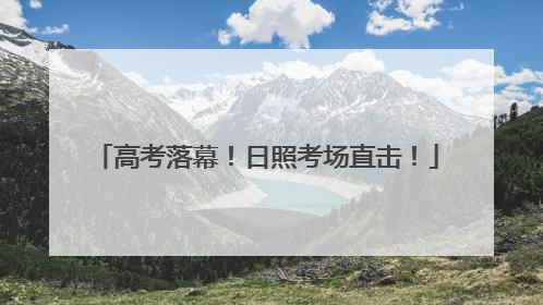 高考落幕！日照考场直击！
