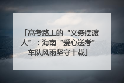 高考路上的“义务摆渡人”：海南“爱心送考”车队风雨坚守十载