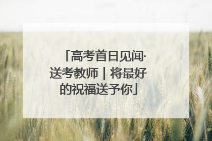 高考首日见闻·送考教师｜将最好的祝福送予你