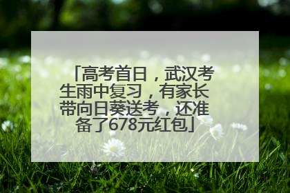 高考首日，武汉考生雨中复习，有家长带向日葵送考，还准备了678元红包