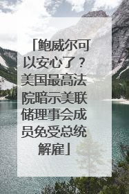 鲍威尔可以安心了？美国最高法院暗示美联储理事会成员免受总统解雇