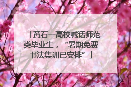 黄石一高校喊话师范类毕业生，“暑期免费书法集训已安排”