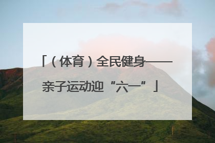 （体育）全民健身——亲子运动迎“六一”