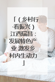 （乡村行·看振兴）江西瑞昌：发展特色产业 激发乡村内生动力